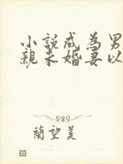 小说成为男主退亲未婚妻以后