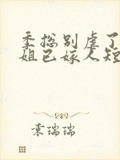 季总别虐了舒小姐已嫁人短剧