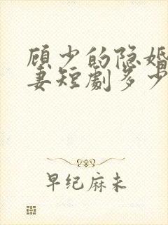 顾少的隐婚小娇妻短剧多少集?