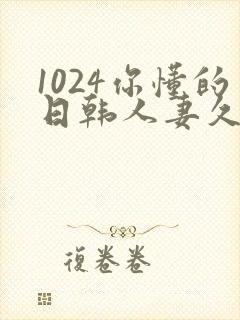 1024你懂的日韩人妻久久