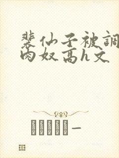 裴仙子被调教成肉奴高h文