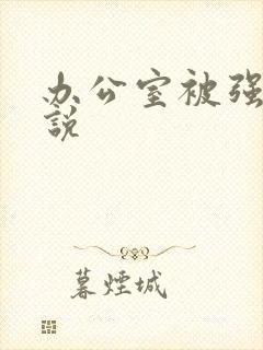 办公室被强迫小说