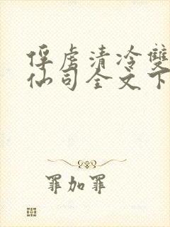 俘虏清冷双性美仙司全文下载