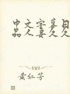 中文字幕日韩精品人妻久久久