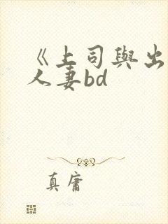 《上司与出轨的人妻bd