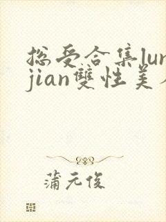 总受合集lunjian双性美人