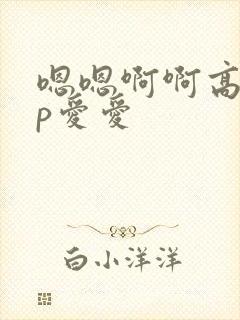 嗯嗯啊啊高hnp爱爱