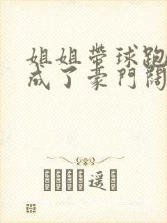 姐姐带球跑后我成了豪门阔太免费阅读