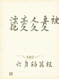 漂亮人妻被公侵犯久久久