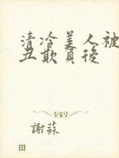 清冷美人被老肥丑欺负后