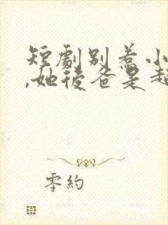 短剧别惹小小姐,她后爸是超级女儿奴