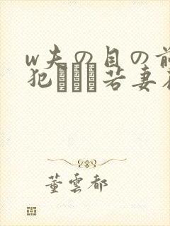 w夫の目の前で犯された若妻在线观看