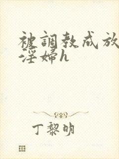 被调教成放荡小淫妇h