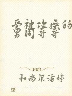 受被攻操的求饶男同哥哥