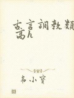 古言调教类小说 高h