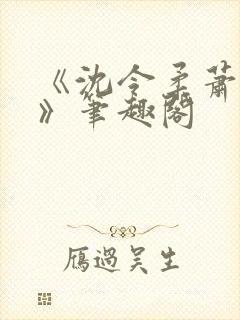 《沈令柔萧清濯》笔趣阁