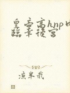 皇帝高hnp肉临幸后宫