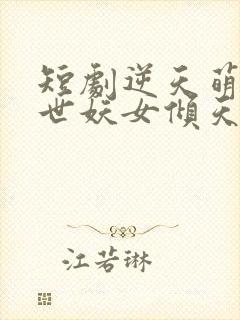 短剧逆天萌兽绝世妖女倾天下