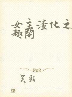 女主渣化之路笔趣阁