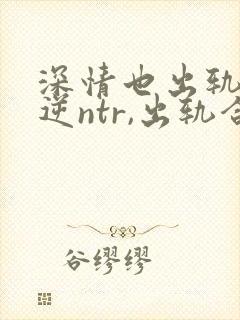 深情也出轨2(逆ntr,出轨合集)(点我就能