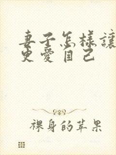 妻子怎样让丈夫更爱自己