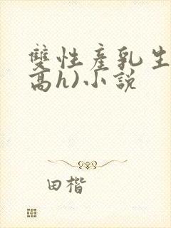双性产乳生子(高h)小说