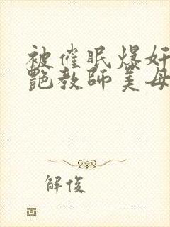 被催眠爆奸的冷艳教师美母封面