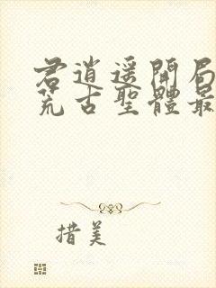 君逍遥开局签到荒古圣体最新章节阅读