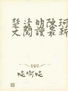 楚清明陈珂言全文阅读最新章节更新