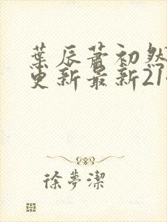 叶辰萧初然刚刚更新最新2143章节