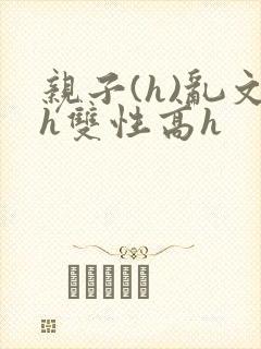 亲子(h)乱文h双性高h