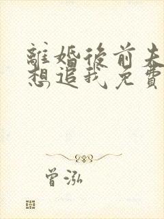 离婚后前夫总是想追我免费阅读小说