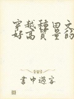 穿越种田文文笔好高质量的