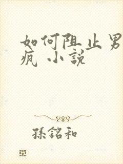 如何阻止男主发疯 小说