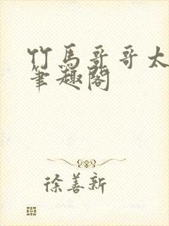 竹马哥哥太强悍笔趣阁