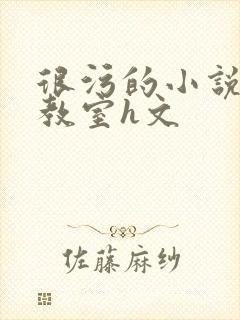 很污的小说很h教室h文