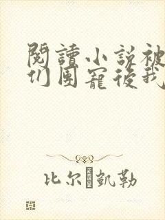 阅读小说被大佬们团宠后我野翻了