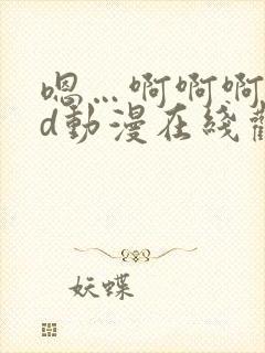 嗯…啊啊啊…3d动漫在线观看…