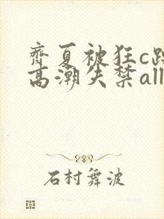 齐夏被狂c躁到高潮失禁all封面