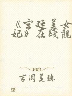 《宫廷美女杨贵妃》在线观看