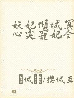 妖妃倾城冥帝的心尖宠妃全文免费