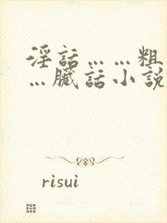 淫话……粗话……脏话小说操老逼