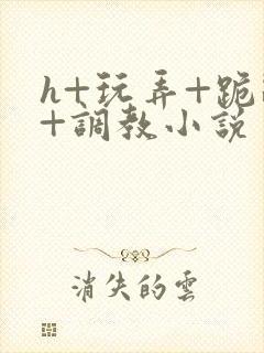 h+玩弄+跪趴+调教小说封面