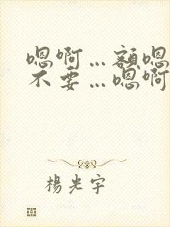 嗯啊…额嗯…啊不要…嗯啊哈双性