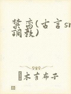 禁脔(古言sm调教)