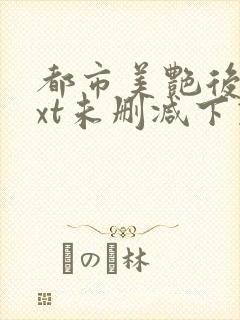 都市美艳后宫txt未删减下载