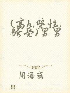 (高h,双性,骚受)男男