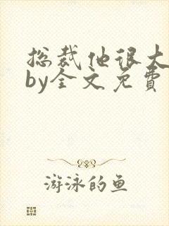 总裁他很大年上by全文免费阅读笔趣阁