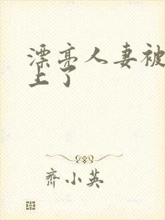 漂亮人妻被黑人上了