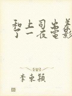 和上司出差被做了一夜电影